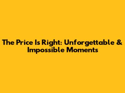 The Price Is Right: Unforgettable & Impossible Moments