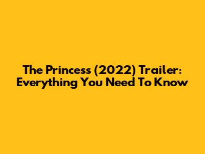 The Princess (2022) Trailer: Everything You Need To Know