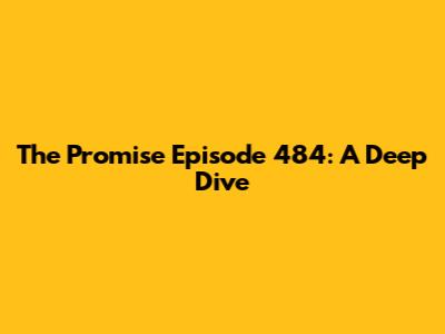 The Promise Episode 484: A Deep Dive