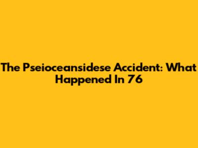 The Pseioceansidese Accident: What Happened In '76