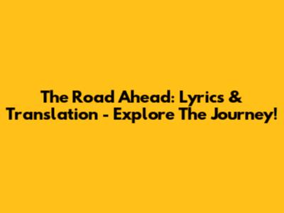 The Road Ahead: Lyrics & Translation - Explore The Journey!