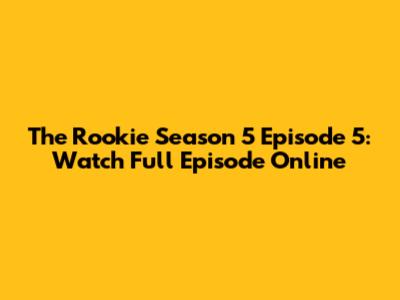The Rookie Season 5 Episode 5: Watch Full Episode Online