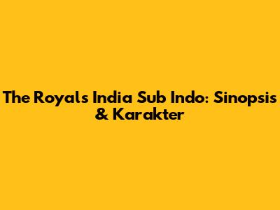 The Royals India Sub Indo: Sinopsis & Karakter