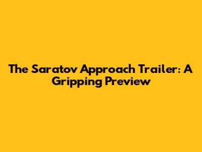 The Saratov Approach Trailer: A Gripping Preview