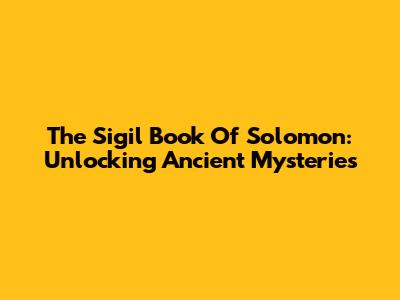 The Sigil Book Of Solomon: Unlocking Ancient Mysteries