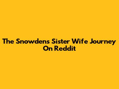 The Snowdens' Sister Wife Journey On Reddit