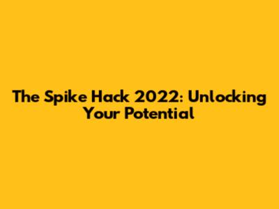 The Spike Hack 2022: Unlocking Your Potential