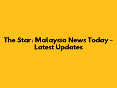 The Star: Malaysia News Today - Latest Updates