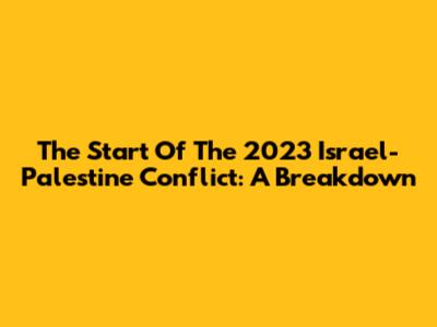 The Start Of The 2023 Israel-Palestine Conflict: A Breakdown