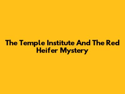 The Temple Institute And The Red Heifer Mystery