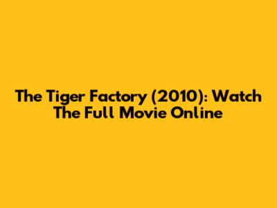 The Tiger Factory (2010): Watch The Full Movie Online