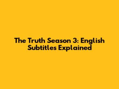 The Truth Season 3: English Subtitles Explained