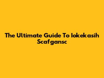 The Ultimate Guide To Iokekasih Scafgansc