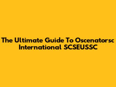 The Ultimate Guide To Oscenatorsc International SCSEUSSC