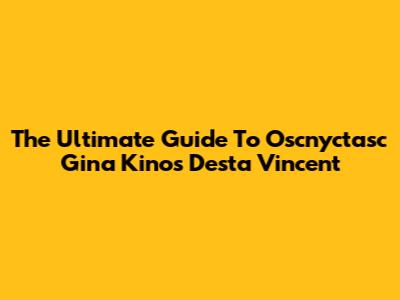 The Ultimate Guide To Oscnyctasc Gina Kinos Desta Vincent