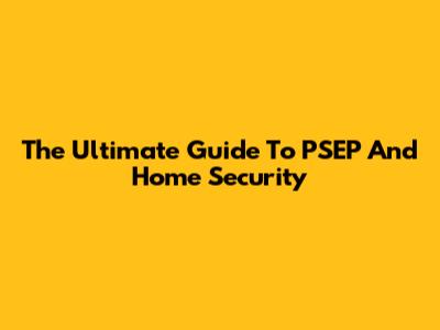 The Ultimate Guide To PSEP And Home Security