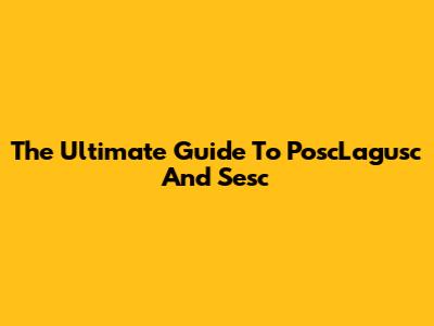 The Ultimate Guide To PoscLagusc And Sesc