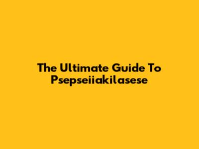 The Ultimate Guide To Psepseiiakilasese
