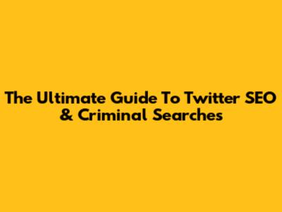 The Ultimate Guide To Twitter SEO & Criminal Searches