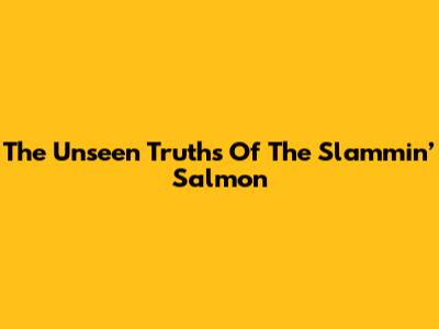 The Unseen Truths Of "The Slammin’ Salmon"