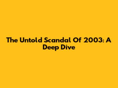 The Untold Scandal Of 2003: A Deep Dive