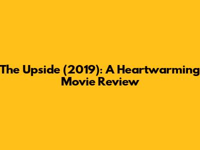 The Upside (2019): A Heartwarming Movie Review