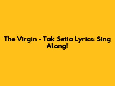 The Virgin - Tak Setia Lyrics: Sing Along!