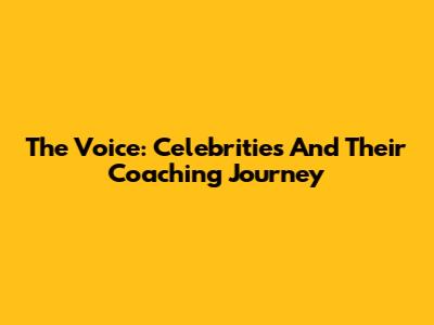 The Voice: Celebrities And Their Coaching Journey