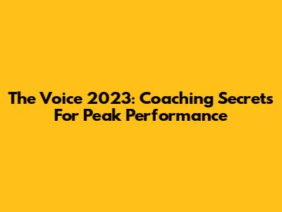 The Voice 2023: Coaching Secrets For Peak Performance