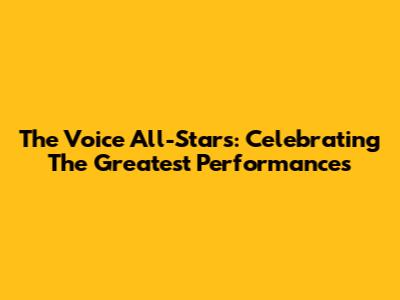 The Voice All-Stars: Celebrating The Greatest Performances