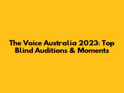 The Voice Australia 2023: Top Blind Auditions & Moments