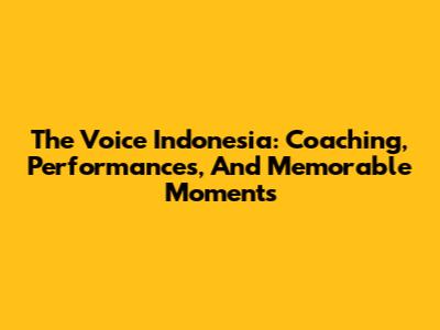 The Voice Indonesia: Coaching, Performances, And Memorable Moments
