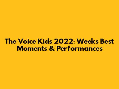 The Voice Kids 2022: Week's Best Moments & Performances
