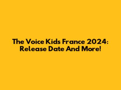 The Voice Kids France 2024: Release Date And More!