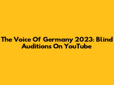 The Voice Of Germany 2023: Blind Auditions On YouTube