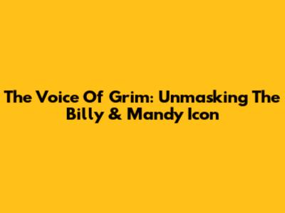 The Voice Of Grim: Unmasking The Billy & Mandy Icon