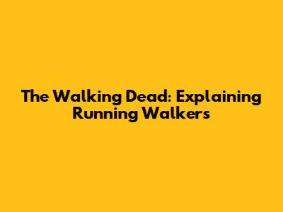 The Walking Dead: Explaining Running Walkers