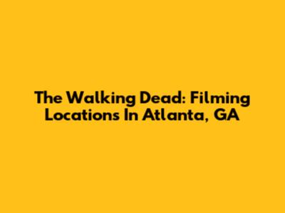 The Walking Dead: Filming Locations In Atlanta, GA
