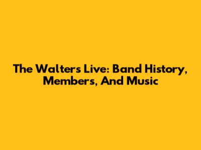 The Walters Live: Band History, Members, And Music