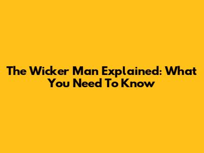 The Wicker Man Explained: What You Need To Know