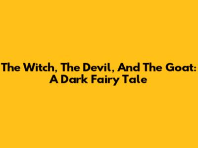 The Witch, The Devil, And The Goat: A Dark Fairy Tale