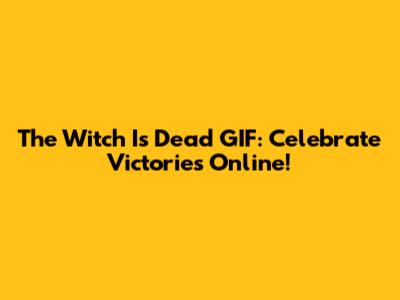The Witch Is Dead GIF: Celebrate Victories Online!