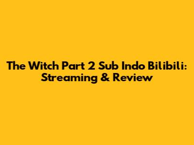 The Witch Part 2 Sub Indo Bilibili: Streaming & Review