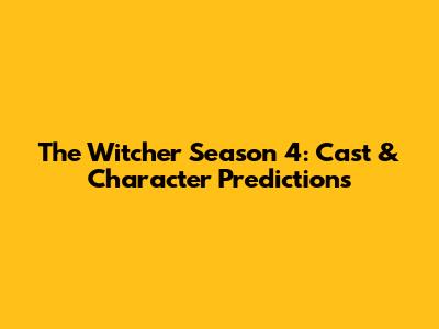 The Witcher Season 4: Cast & Character Predictions