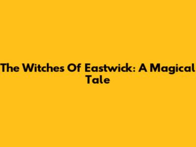 The Witches Of Eastwick: A Magical Tale