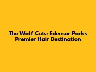The Wolf Cuts: Edensor Park's Premier Hair Destination