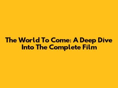 The World To Come: A Deep Dive Into The Complete Film