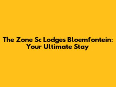 The Zone Sc Lodges Bloemfontein: Your Ultimate Stay