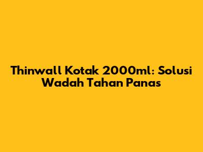 Thinwall Kotak 2000ml: Solusi Wadah Tahan Panas