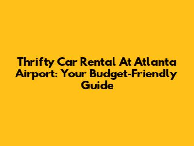 Thrifty Car Rental At Atlanta Airport: Your Budget-Friendly Guide